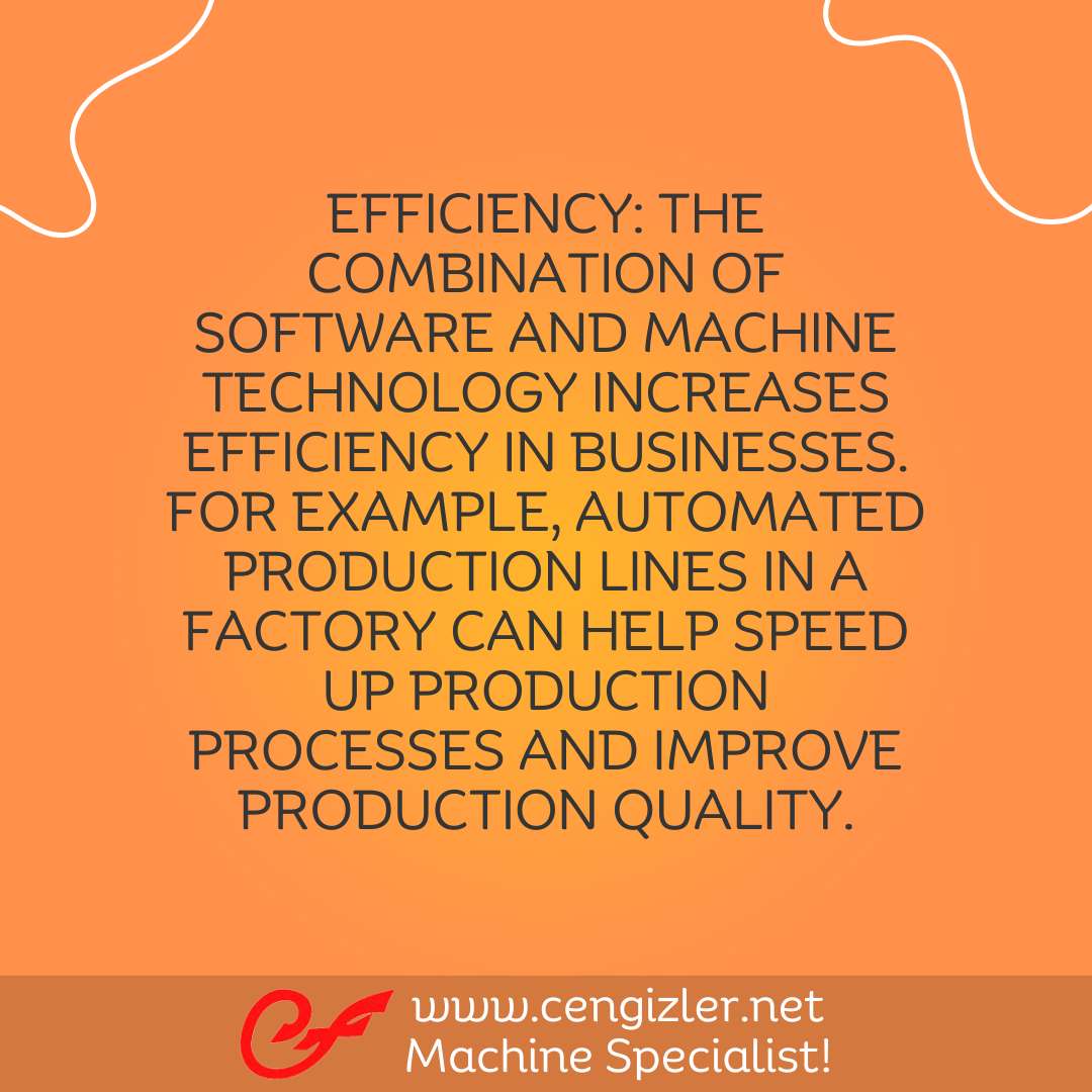 3 Efficiency. The combination of software and machine technology increases efficiency in businesses. For example, automated production lines in a factory can help speed up production processes and improve production quality